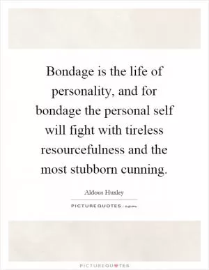 Bondage is the life of personality, and for bondage the personal self will fight with tireless resourcefulness and the most stubborn cunning Picture Quote #1
