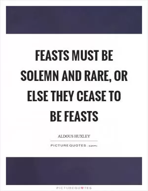 Feasts must be solemn and rare, or else they cease to be feasts Picture Quote #1