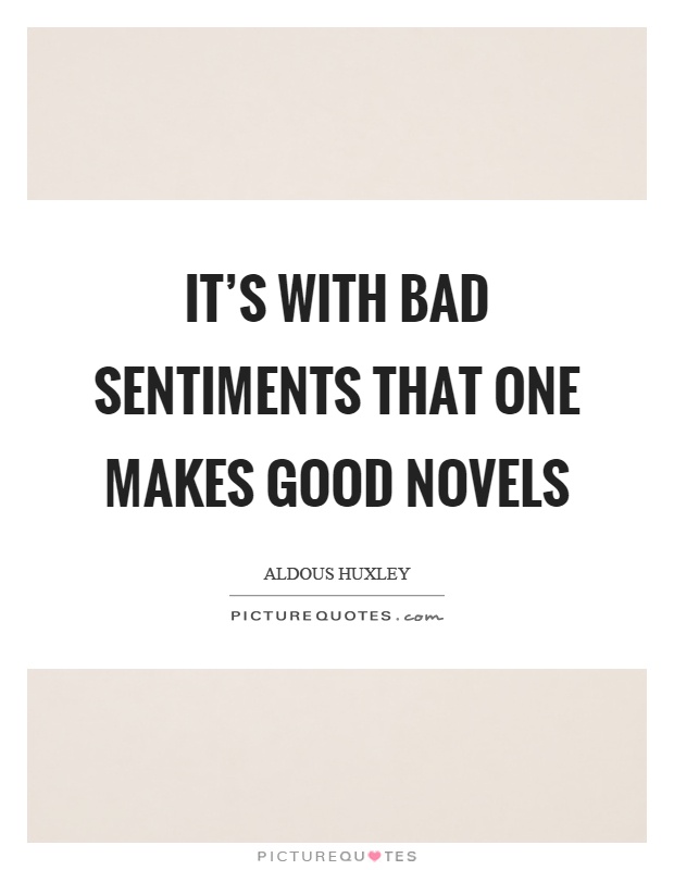 It's with bad sentiments that one makes good novels Picture Quote #1