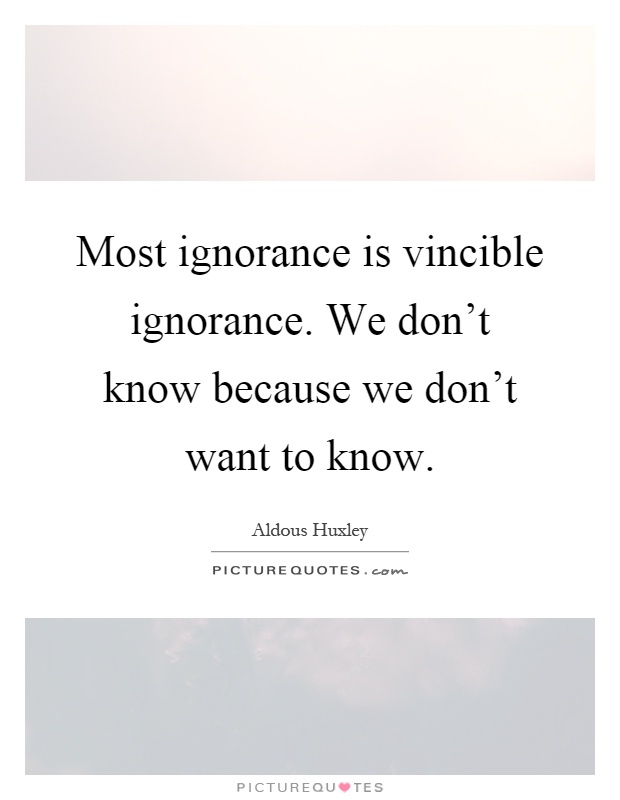 Most ignorance is vincible ignorance. We don't know because we don't want to know Picture Quote #1