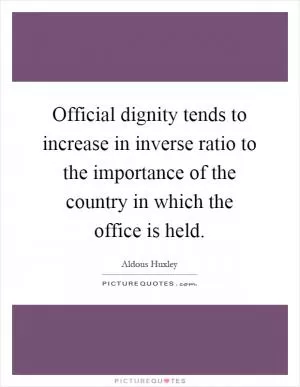 Official dignity tends to increase in inverse ratio to the importance of the country in which the office is held Picture Quote #1