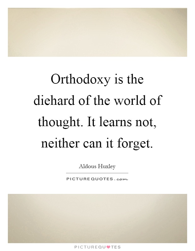 Orthodoxy is the diehard of the world of thought. It learns not, neither can it forget Picture Quote #1