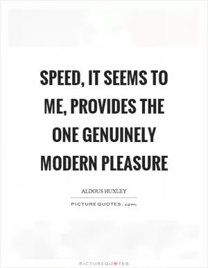 Speed, it seems to me, provides the one genuinely modern pleasure Picture Quote #1