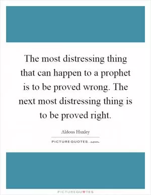 The most distressing thing that can happen to a prophet is to be proved wrong. The next most distressing thing is to be proved right Picture Quote #1