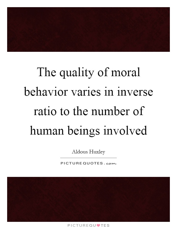 The quality of moral behavior varies in inverse ratio to the number of human beings involved Picture Quote #1