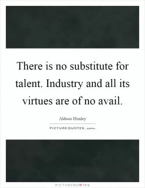 There is no substitute for talent. Industry and all its virtues are of no avail Picture Quote #1