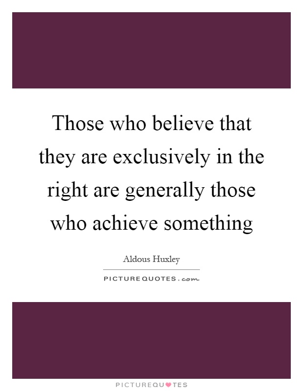 Those who believe that they are exclusively in the right are generally those who achieve something Picture Quote #1