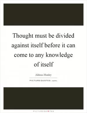 Thought must be divided against itself before it can come to any knowledge of itself Picture Quote #1