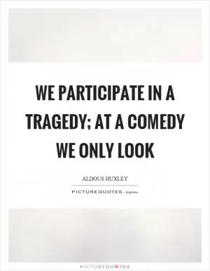 We participate in a tragedy; at a comedy we only look Picture Quote #1