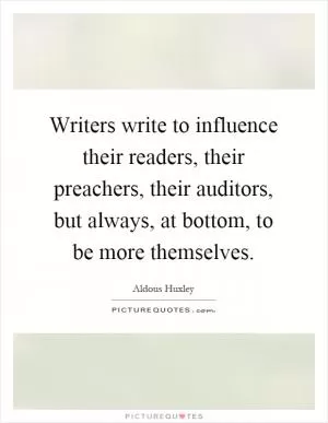 Writers write to influence their readers, their preachers, their auditors, but always, at bottom, to be more themselves Picture Quote #1