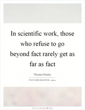 In scientific work, those who refuse to go beyond fact rarely get as far as fact Picture Quote #1