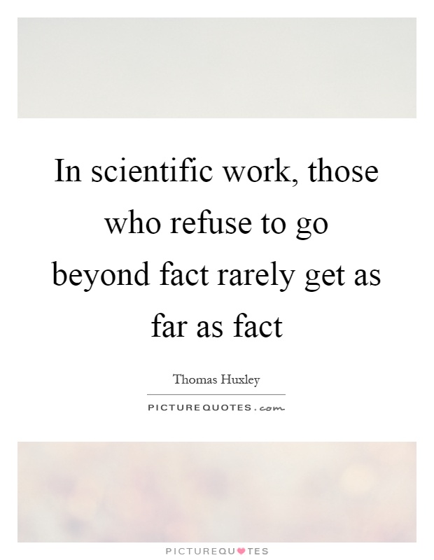 In scientific work, those who refuse to go beyond fact rarely get as far as fact Picture Quote #1