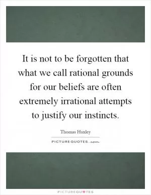 It is not to be forgotten that what we call rational grounds for our beliefs are often extremely irrational attempts to justify our instincts Picture Quote #1
