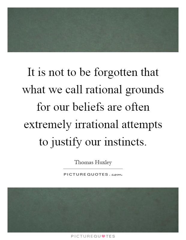 It is not to be forgotten that what we call rational grounds for our beliefs are often extremely irrational attempts to justify our instincts Picture Quote #1