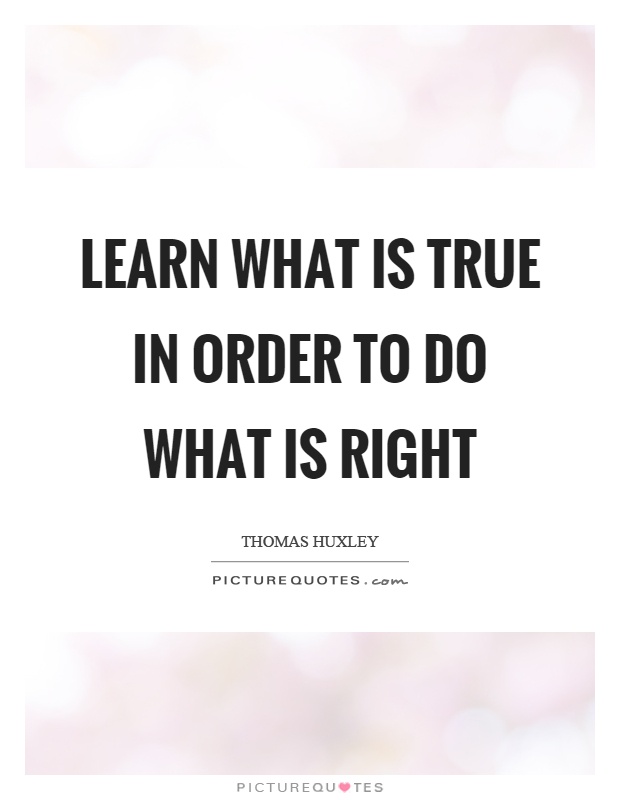 Learn what is true in order to do what is right Picture Quote #1