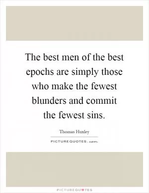 The best men of the best epochs are simply those who make the fewest blunders and commit the fewest sins Picture Quote #1