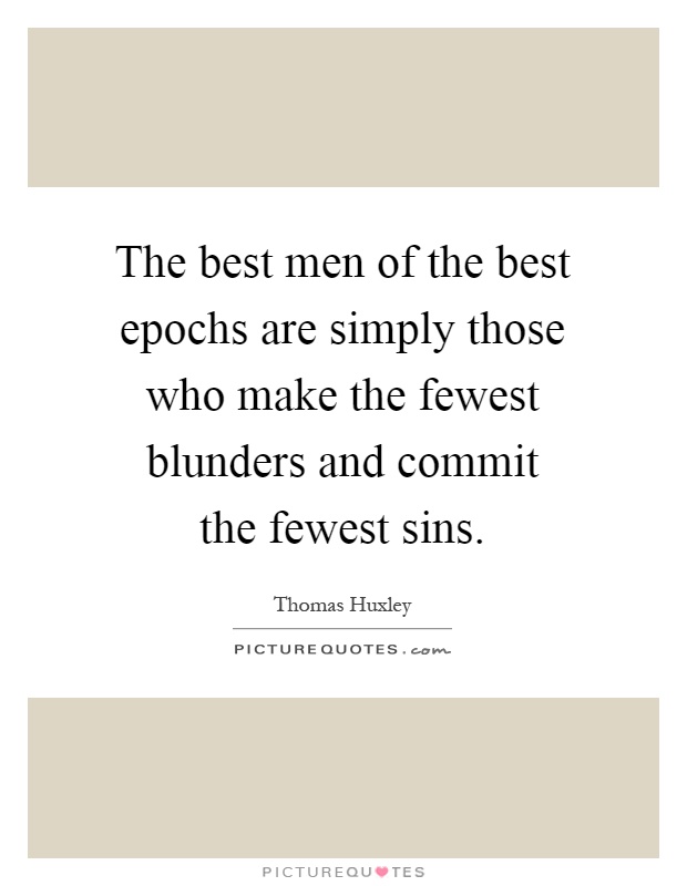 The best men of the best epochs are simply those who make the fewest blunders and commit the fewest sins Picture Quote #1