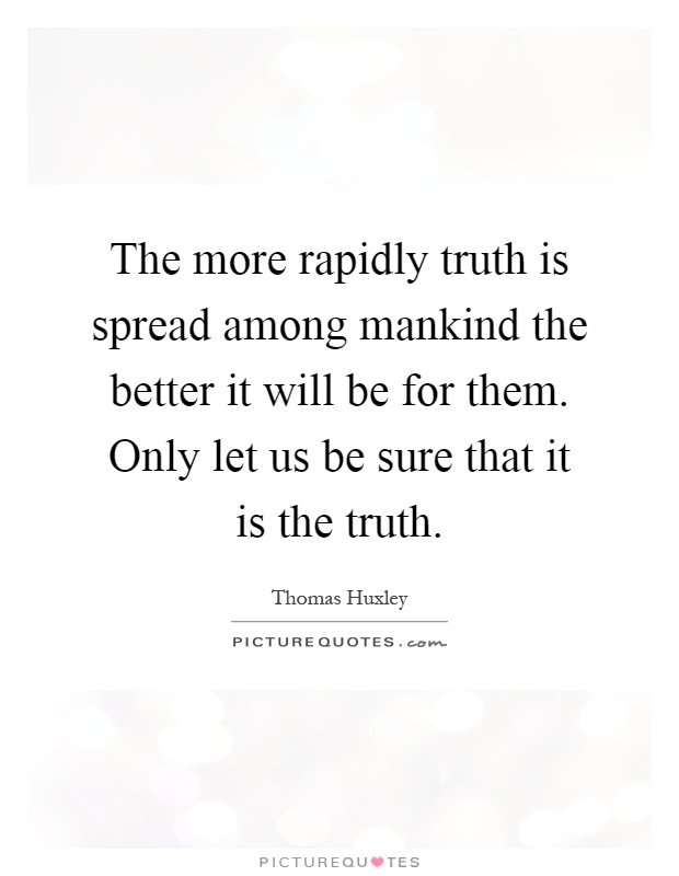 The more rapidly truth is spread among mankind the better it will be for them. Only let us be sure that it is the truth Picture Quote #1