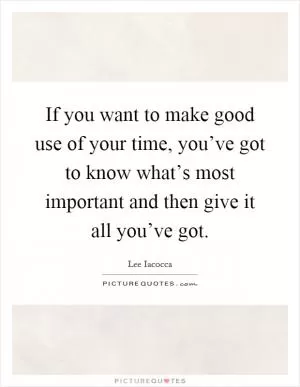 If you want to make good use of your time, you’ve got to know what’s most important and then give it all you’ve got Picture Quote #1