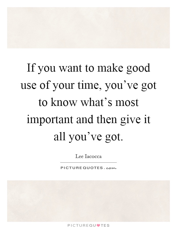 If you want to make good use of your time, you've got to know what's most important and then give it all you've got Picture Quote #1