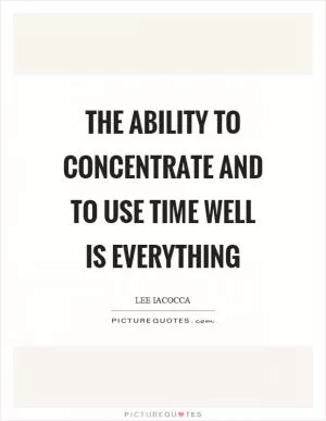 The ability to concentrate and to use time well is everything Picture Quote #1