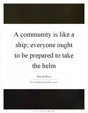 A community is like a ship; everyone ought to be prepared to take the helm Picture Quote #1