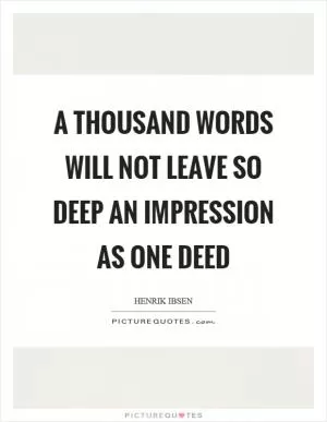A thousand words will not leave so deep an impression as one deed Picture Quote #1