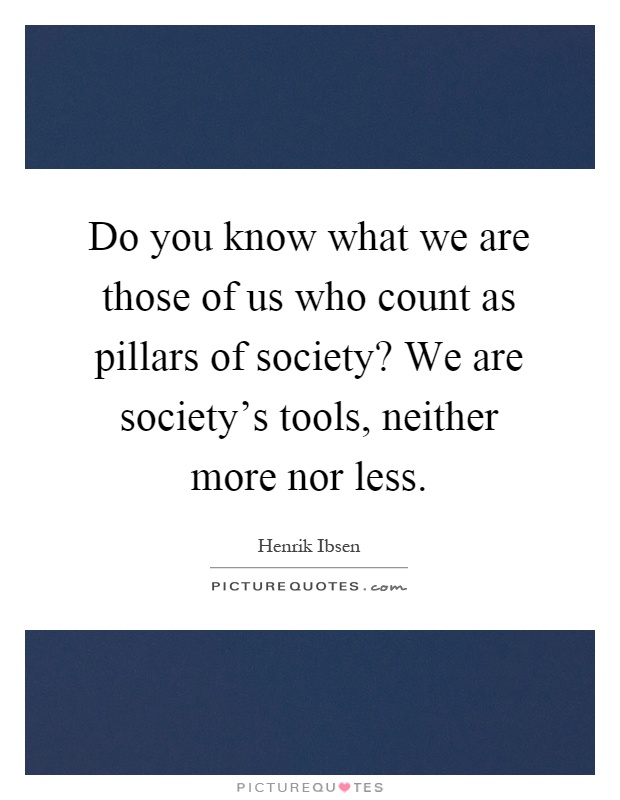 Do you know what we are those of us who count as pillars of society? We are society's tools, neither more nor less Picture Quote #1