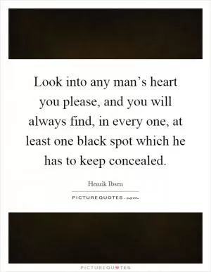 Look into any man’s heart you please, and you will always find, in every one, at least one black spot which he has to keep concealed Picture Quote #1