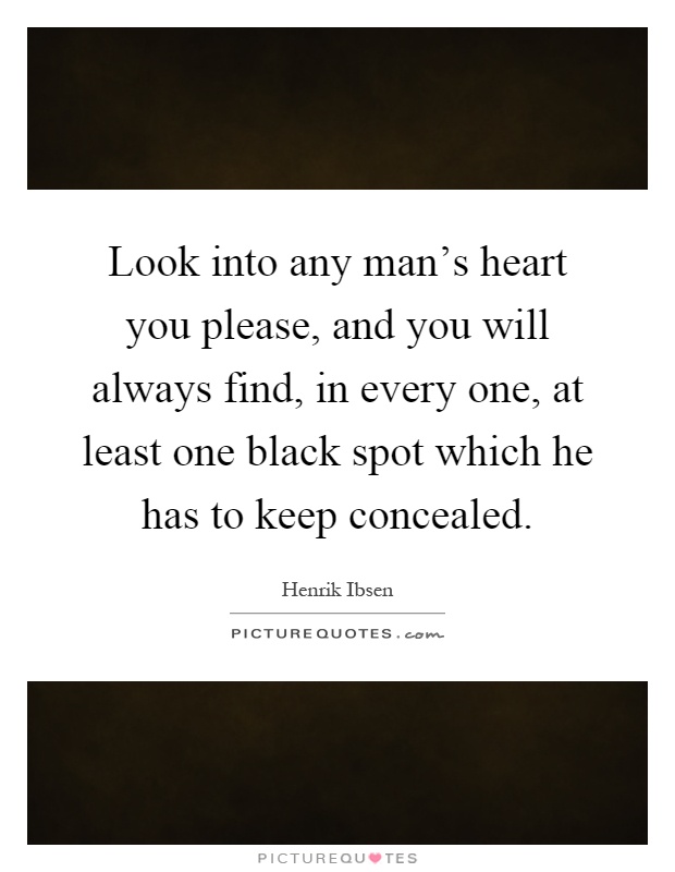 Look into any man's heart you please, and you will always find, in every one, at least one black spot which he has to keep concealed Picture Quote #1