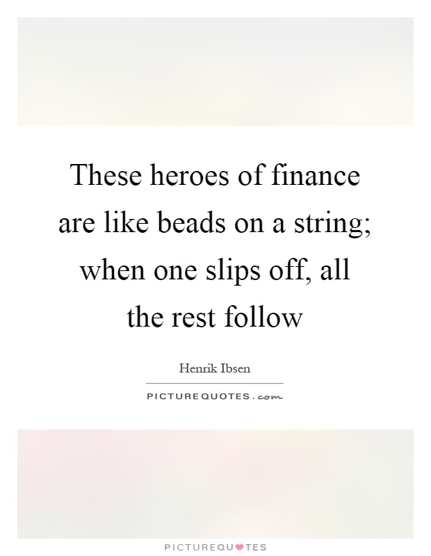 These heroes of finance are like beads on a string; when one slips off, all the rest follow Picture Quote #1