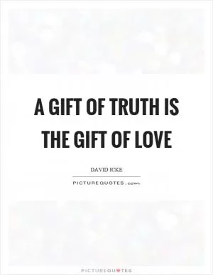 A gift of truth is the gift of love Picture Quote #1