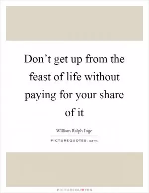 Don’t get up from the feast of life without paying for your share of it Picture Quote #1