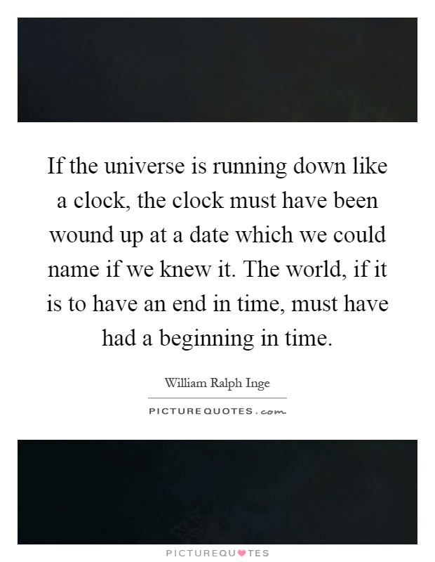 If the universe is running down like a clock, the clock must have been wound up at a date which we could name if we knew it. The world, if it is to have an end in time, must have had a beginning in time Picture Quote #1