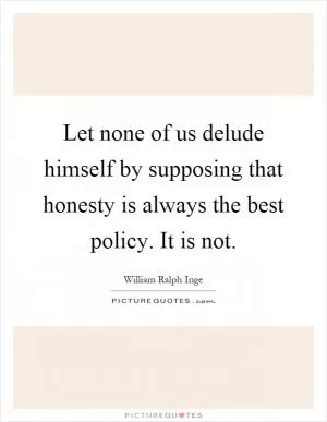 Let none of us delude himself by supposing that honesty is always the best policy. It is not Picture Quote #1