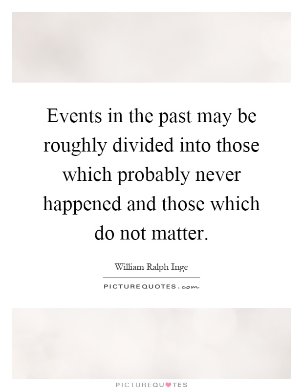 Events in the past may be roughly divided into those which probably never happened and those which do not matter Picture Quote #1