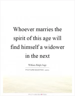 Whoever marries the spirit of this age will find himself a widower in the next Picture Quote #1