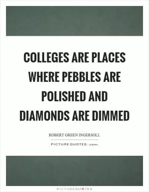 Colleges are places where pebbles are polished and diamonds are dimmed Picture Quote #1