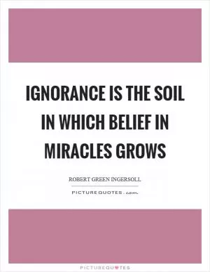 Ignorance is the soil in which belief in miracles grows Picture Quote #1