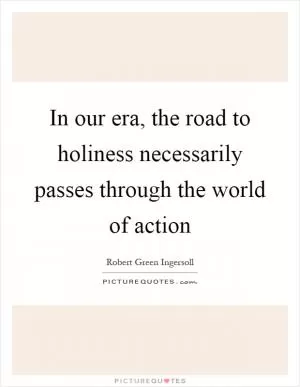In our era, the road to holiness necessarily passes through the world of action Picture Quote #1