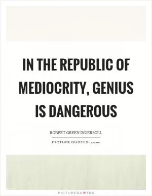 In the republic of mediocrity, genius is dangerous Picture Quote #1