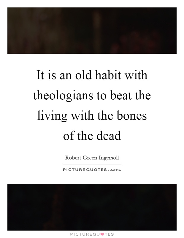 It is an old habit with theologians to beat the living with the bones of the dead Picture Quote #1