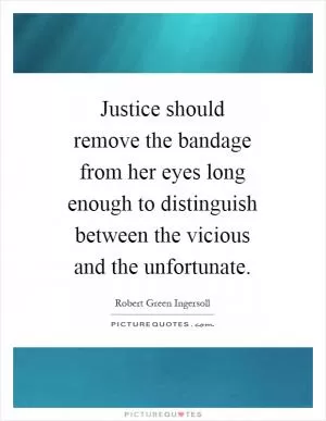 Justice should remove the bandage from her eyes long enough to distinguish between the vicious and the unfortunate Picture Quote #1