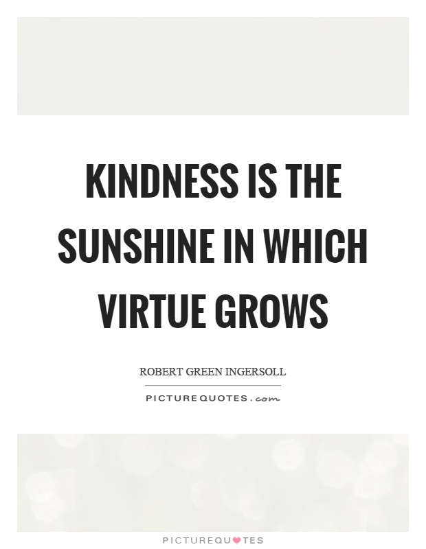 Kindness is the sunshine in which virtue grows Picture Quote #1