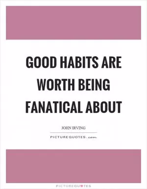 Good habits are worth being fanatical about Picture Quote #1