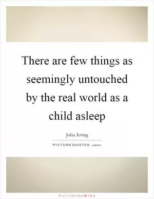 There are few things as seemingly untouched by the real world as a child asleep Picture Quote #1