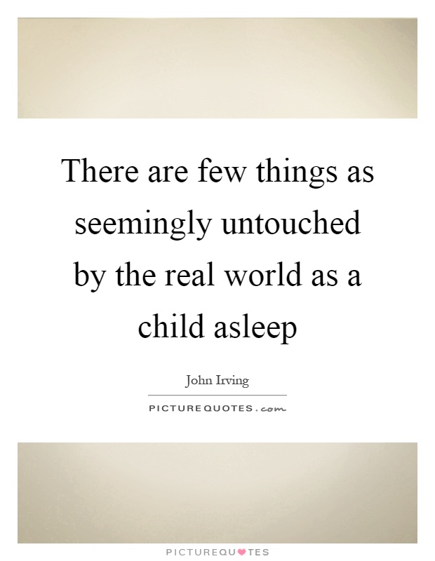 There are few things as seemingly untouched by the real world as a child asleep Picture Quote #1