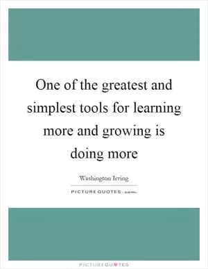 One of the greatest and simplest tools for learning more and growing is doing more Picture Quote #1