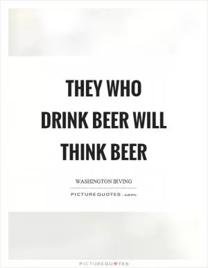 They who drink beer will think beer Picture Quote #1