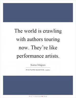 The world is crawling with authors touring now. They’re like performance artists Picture Quote #1